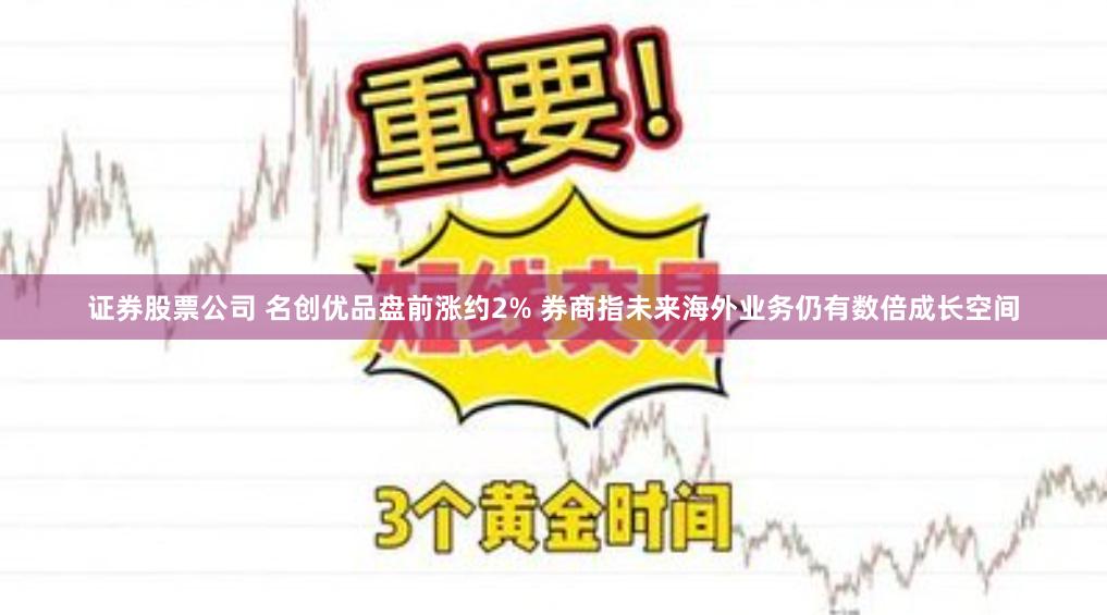 证券股票公司 名创优品盘前涨约2% 券商指未来海外业务仍有数倍成长空间