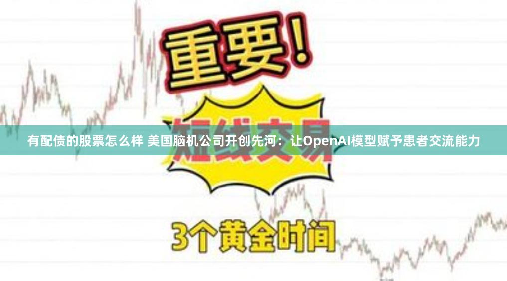 有配债的股票怎么样 美国脑机公司开创先河：让OpenAI模型赋予患者交流能力