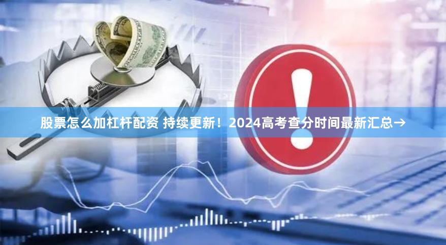 股票怎么加杠杆配资 持续更新！2024高考查分时间最新汇总→