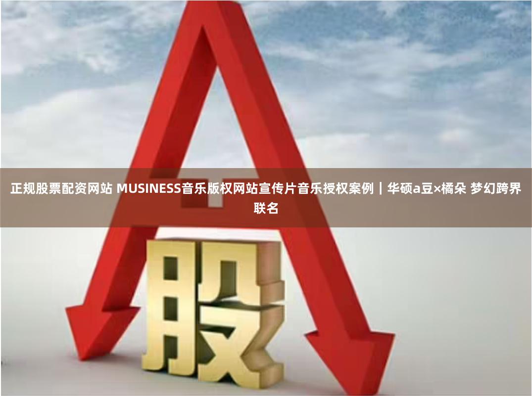 正规股票配资网站 MUSINESS音乐版权网站宣传片音乐授权案例｜华硕a豆×橘朵 梦幻跨界联名