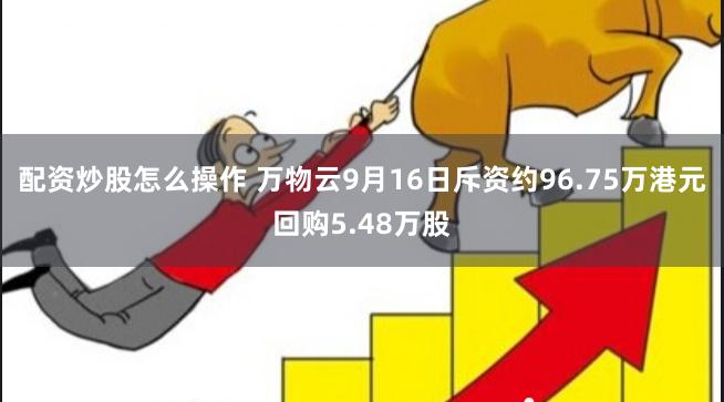 配资炒股怎么操作 万物云9月16日斥资约96.75万港元回购5.48万股