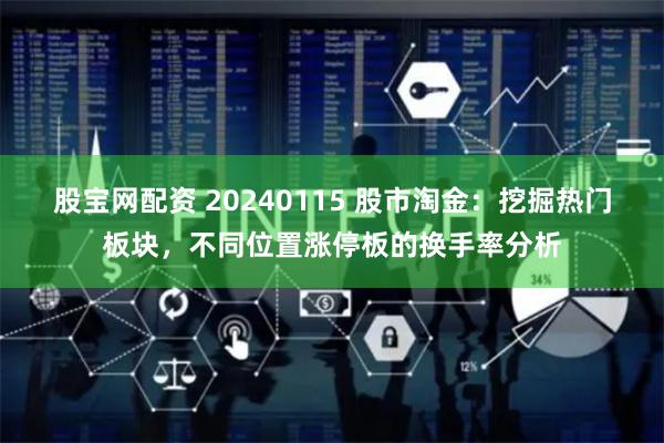 股宝网配资 20240115 股市淘金：挖掘热门板块，不同位置涨停板的换手率分析