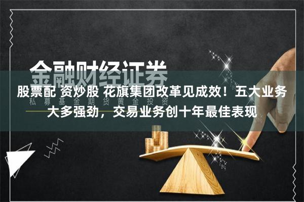 股票配 资炒股 花旗集团改革见成效！五大业务大多强劲，交易业务创十年最佳表现