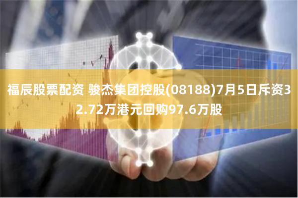 福辰股票配资 骏杰集团控股(08188)7月5日斥资32.72万港元回购97.6万股