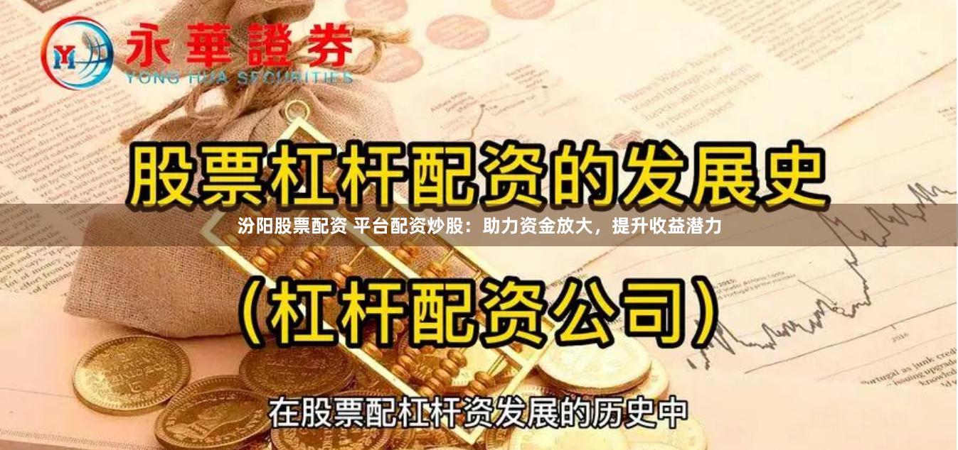 汾阳股票配资 平台配资炒股：助力资金放大，提升收益潜力