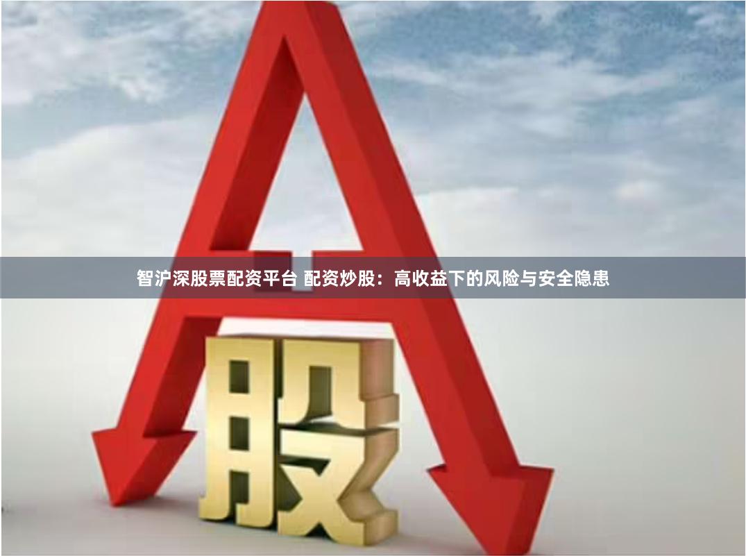 智沪深股票配资平台 配资炒股：高收益下的风险与安全隐患