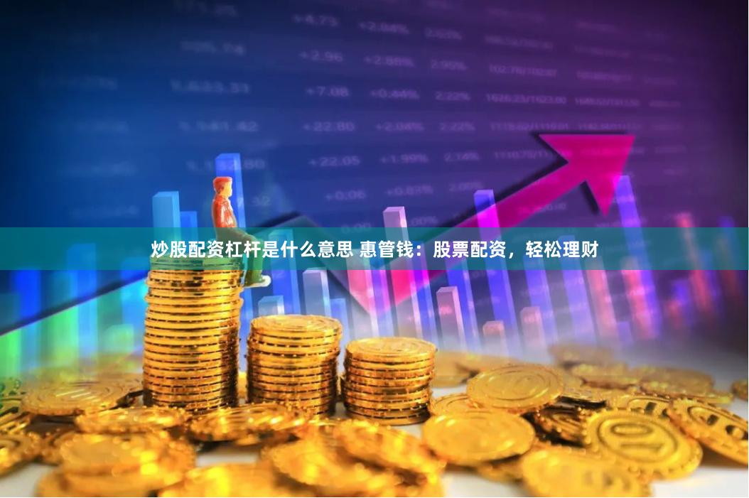 炒股配资杠杆是什么意思 惠管钱：股票配资，轻松理财