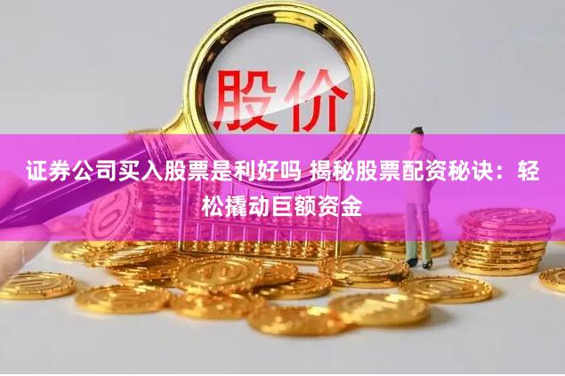 证券公司买入股票是利好吗 揭秘股票配资秘诀：轻松撬动巨额资金