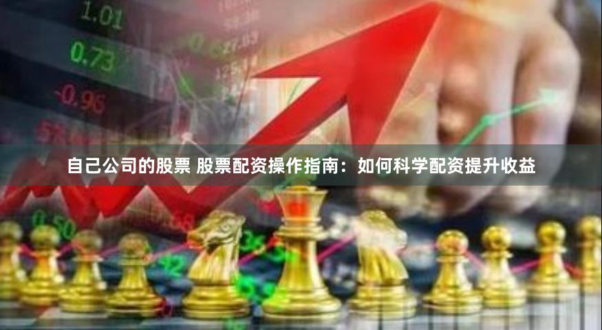 自己公司的股票 股票配资操作指南：如何科学配资提升收益