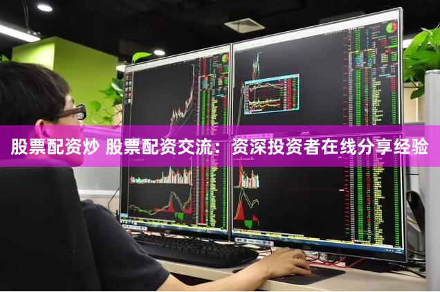 股票配资炒 股票配资交流：资深投资者在线分享经验