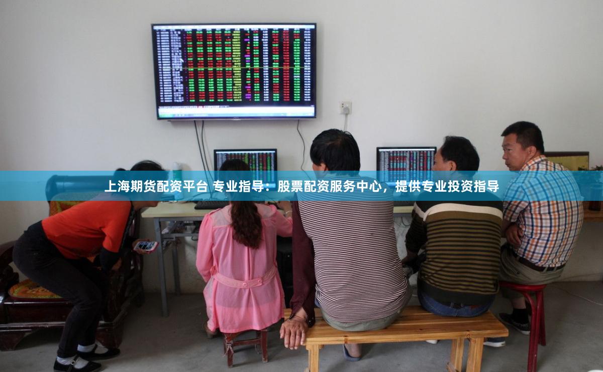 上海期货配资平台 专业指导：股票配资服务中心，提供专业投资指导