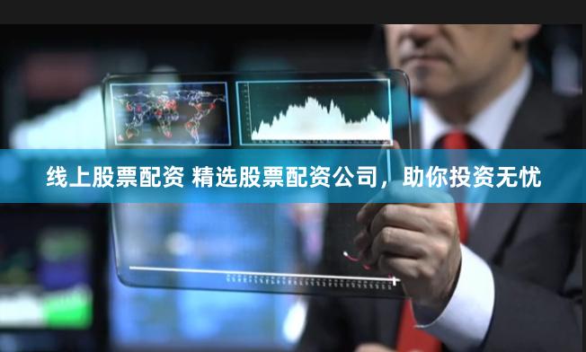 线上股票配资 精选股票配资公司，助你投资无忧