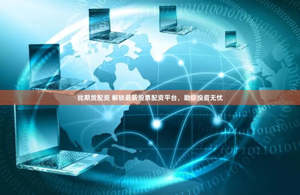 找期货配资 解锁最新股票配资平台，助你投资无忧