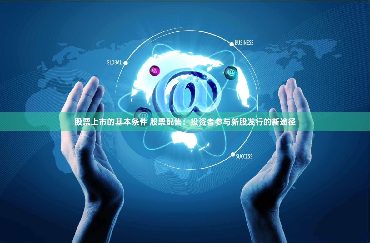 股票上市的基本条件 股票配售：投资者参与新股发行的新途径