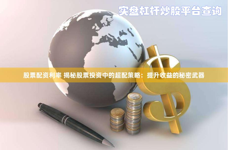 股票配资利率 揭秘股票投资中的超配策略：提升收益的秘密武器