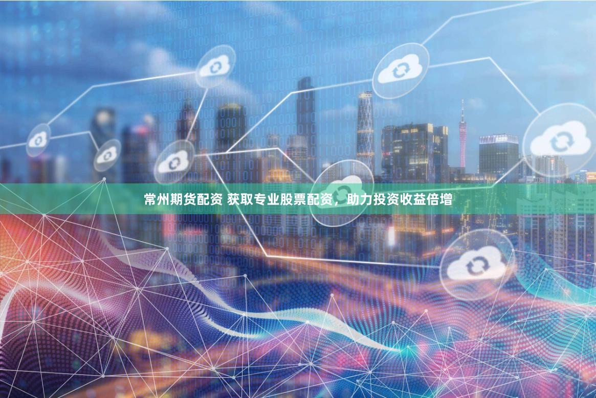 常州期货配资 获取专业股票配资，助力投资收益倍增