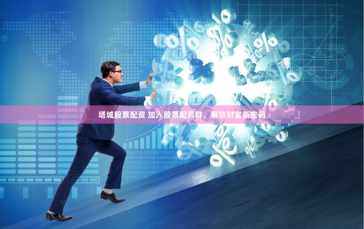 塔城股票配资 加入股票配资群，解锁财富新密码