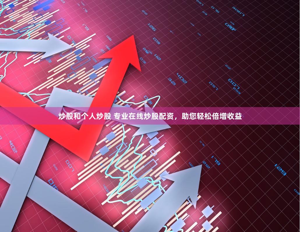 炒股和个人炒股 专业在线炒股配资，助您轻松倍增收益