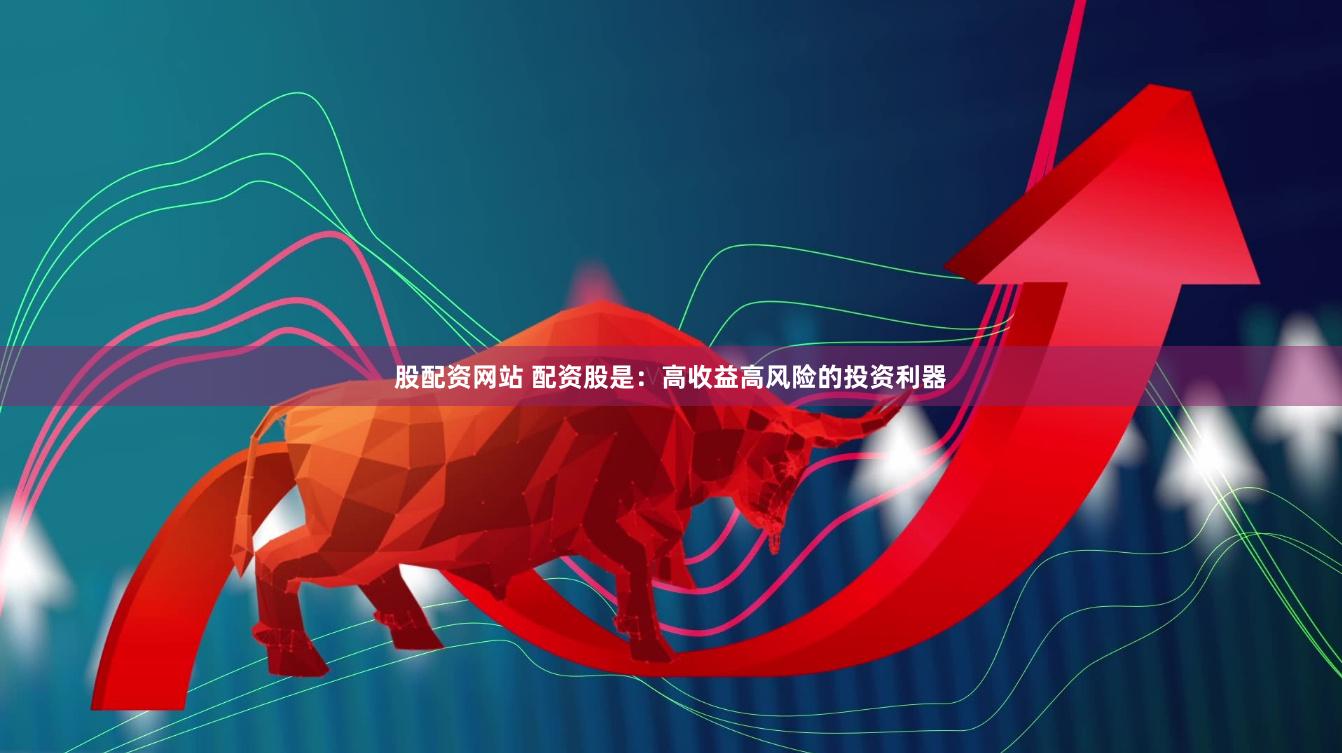 股配资网站 配资股是：高收益高风险的投资利器