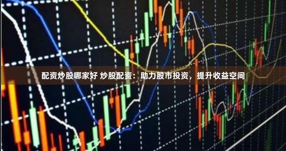 配资炒股哪家好 炒股配资：助力股市投资，提升收益空间
