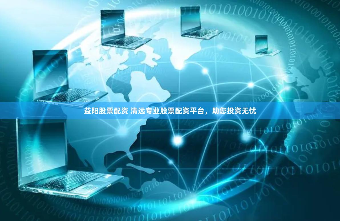 益阳股票配资 清远专业股票配资平台，助您投资无忧